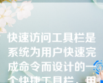 快速访问工具栏是系统为用户快速完成命令而设计的一个快捷工具栏，用户不能对快速访问工具栏添加或删除按钮。