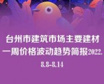 台州市建筑市场主要建材一周价格波动趋势简报2022.8.8-8.14