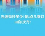 光速每秒多少?是3点几乘以10的8次方?