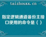 指定逻辑通道备份主接口使用的命令是（）