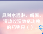 具利水通淋、解暑、清热收湿敛疮功效的药物是（）。