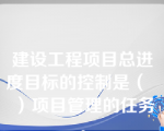 建设工程项目总进度目标的控制是（   ）项目管理的任务。