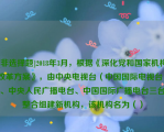 [非选择题]2018年3月，根据《深化党和国家机构改革方案》，由中央电视台（中国国际电视台）、中央人民广播电台、中国国际广播电台三台整合组建新机构，该机构名为（）