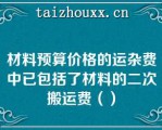 材料预算价格的运杂费中已包括了材料的二次搬运费（）