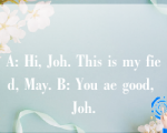 A: Hi, Joh. This is my fied, May. B: You ae good, Joh.