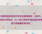 管理信息系统的开发存在着周期短、投资大、风险大的特点，比一般工程技术项目建设有着更大的难度和复杂性。