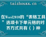 在Word2010的“表格工具”选项卡下单元格的对齐方式共有（）种