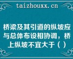 桥梁及其引道的纵坡应与总体布设相协调，桥上纵坡不宜大于（）