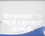 蒙台梭利提出“20世纪是儿童的世纪”这一命题。