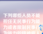 下列哪些人员不能担任无民事行为能力或者限制民事行为能力的精神病人的监护人？（    ）