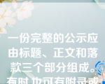 一份完整的公示应由标题、正文和落款三个部分组成。有时,也可有附录或附表、附图。