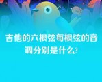 吉他的六根弦每根弦的音调分别是什么?