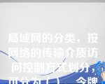 局域网的分类，按网络的传输介质访问控制方式划分，可分为（）、令牌环网和令牌总线网等。