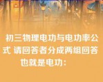 初三物理电功与电功率公式 请回答者分成两组回答 也就是电功：     