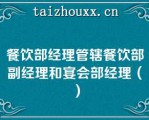 餐饮部经理管辖餐饮部副经理和宴会部经理（）