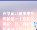 在学前儿童美术的评价是一个整体的评价，这一评价目的关注了幼儿的可持续发展和(  )两个方而。