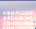 两段锁协议是指所有事务必须分两个阶段对数据项加锁和解锁，其中“两段”的含义指的是（   ）。