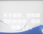 关于缓释、控释制剂的叙述中，错误的是（）。