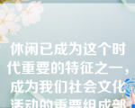 休闲已成为这个时代重要的特征之一，成为我们社会文化活动的重要组成部分，一个“普通有闲的社会”即将到来。