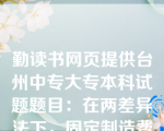 勤读书网页提供台州中专大专本科试题题目：在两差异法下，固定制造费用的差异可以分解为（）。