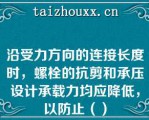 沿受力方向的连接长度时，螺栓的抗剪和承压设计承载力均应降低，以防止（）