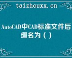 AuoCAD中CAD标准文件后缀名为（）