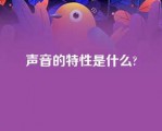 声音的特性是什么?