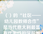 （）的“社区——幼儿园教师合作”是当代意大利最富有代表性的学前教育机构与社会成功合作的体系之一。