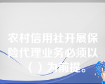 农村信用社开展保险代理业务必须以（）为前提。