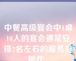 中餐高级宴会中1桌10人的宴会通常安排2名左右的服务员操作。