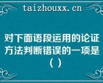 对下面语段运用的论证方法判断错误的一项是（）