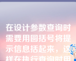 在设计参数查询时需要用圆括号将提示信息括起来，这样在执行查询时用户给定参数值，系统再按给定值进行选择查询。