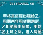 甲将其房屋出租给乙，租期两年租赁期满后，乙拒绝搬出房屋，甲趁乙上班之际，进入房屋搬出乙的家具下列说法错误的是（）