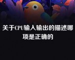 关于CPU输入输出的描述哪项是正确的