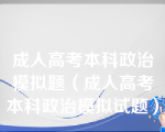 成人高考本科政治模拟题（成人高考本科政治模拟试题）