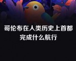 哥伦布在人类历史上首都完成什么航行