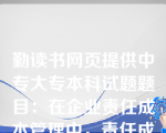 勤读书网页提供中专大专本科试题题目：在企业责任成本管理中，责任成本是成本中心考核和控制的主要指标，其构成内容是（）。