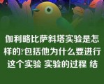 伽利略比萨斜塔实验是怎样的?包括他为什么要进行这个实验 实验的过程 结