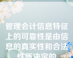 管理会计信息特征上的可靠性是由信息的真实性和合法性所决定的