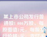 某上市公司发行普通股1 000万股，每股面值1元，每股发行价格5元，支付手续费20万元。该公司发行普通股计入资本公积的金额为（　）万元。