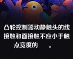 凸轮控制器动静触头的线接触和面接触不应小于触点宽度的      。   