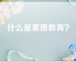 什么是素质教育？