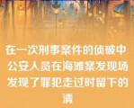 在一次刑事案件的侦破中 公安人员在海滩案发现场发现了罪犯走过时留下的清