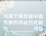 对某个寄存器中操作数的寻址方式称为__________寻址。