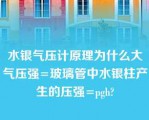 水银气压计原理为什么大气压强=玻璃管中水银柱产生的压强=pgh?