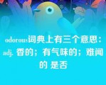 odorous词典上有三个意思：adj. 香的；有气味的；难闻的 是否