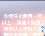 连续停止使用一年以上、新建（购置）两年以上未投入使用或不需用，但仍然有使用价值的固定资产称为（）。