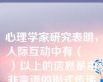 心理学家研究表明，人际互动中有（    ）以上的信息是由非言语的形式传递的。