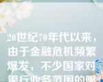 20世纪70年代以来，由于金融危机频繁爆发，不少国家对银行业务范围的限制趋于严格。