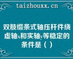 双肢缀条式轴压杆件绕虚轴x和实轴y等稳定的条件是（）